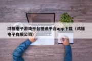 鸿福电子游戏平台视讯平台app下载（鸿福电子有限公司）