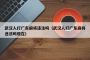 武汉人打广东麻将违法吗（武汉人打广东麻将违法吗现在）