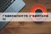 广东麻将不给打红中了吗（广东麻将打红中技巧）