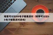 哪里可以玩BB电子糖果派对（哪里可以玩bb电子糖果派对游戏）