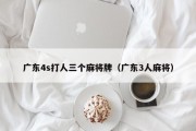广东4s打人三个麻将牌（广东3人麻将）