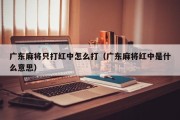 广东麻将只打红中怎么打（广东麻将红中是什么意思）
