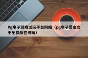 Pg电子游戏试玩平台网站（pg电子赏金女王免费版在线玩）
