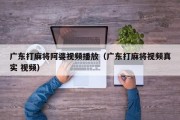 广东打麻将阿婆视频播放（广东打麻将视频真实 视频）