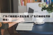 广东打麻将捉人怎么处理（广东打麻将处罚新规定）