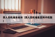 真人街机捕鱼秘诀（真人街机捕鱼官网手机版）