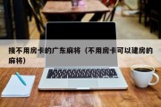 搜不用房卡的广东麻将（不用房卡可以建房的麻将）
