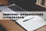 金蝉捕鱼游戏机6（金蝉捕鱼游戏机游戏盛宴K1505备用直达网中国）