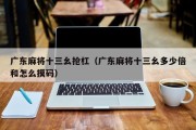 广东麻将十三幺抢杠（广东麻将十三幺多少倍和怎么摸码）