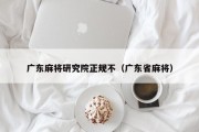 广东麻将研究院正规不（广东省麻将）
