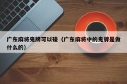 广东麻将鬼牌可以碰（广东麻将中的鬼牌是做什么的）