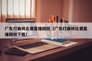 广东打麻将比赛直播回放（广东打麻将比赛直播回放下载）