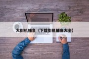 大街机捕鱼（下载街机捕鱼大全）