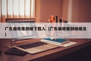 广东麻将推倒胡下载人（广东麻将推倒胡胡法）