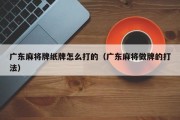 广东麻将牌纸牌怎么打的（广东麻将做牌的打法）