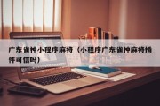 广东雀神小程序麻将（小程序广东雀神麻将插件可信吗）