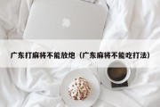 广东打麻将不能放炮（广东麻将不能吃打法）