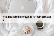 广东的麻将博主叫什么来着（广东的麻将玩法）