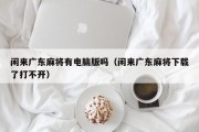 闲来广东麻将有电脑版吗（闲来广东麻将下载了打不开）