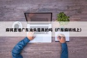 麻将直播广东汕头是真的吗（广东麻将线上）