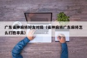 广东雀神麻将好友对局（雀神麻将广东麻将怎么打胜率高）