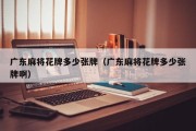广东麻将花牌多少张牌（广东麻将花牌多少张牌啊）