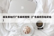 麻友表姑打广东麻将视频（广东麻将你姑尼姑）