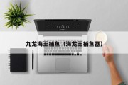 九龙海王捕鱼（海龙王捕鱼器）