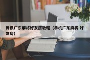 腾讯广东麻将好友房教程（手机广东麻将 好友房）