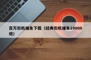 百万街机捕鱼下载（经典街机捕鱼10000炮）