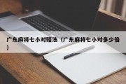 广东麻将七小对赔法（广东麻将七小对多少倍）