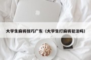 大学生麻将技巧广东（大学生打麻将犯法吗）