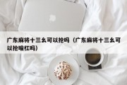 广东麻将十三幺可以抢吗（广东麻将十三幺可以抢暗杠吗）