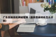 广东假麻将机揭秘视频（最新假麻将机怎么识别）