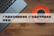 广东韶关马坝麻将会所（广东韶关马坝麻将会所电话）