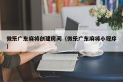微乐广东麻将创建房间（微乐广东麻将小程序）