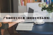 广东麻将龙七对几番（麻将龙七对怎么算钱）