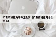 广东麻将抓马事件怎么算（广东麻将抓马什么意思）