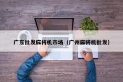 广东批发麻将机市场（广州麻将机批发）