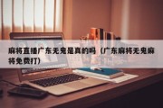 麻将直播广东无鬼是真的吗（广东麻将无鬼麻将免费打）