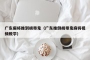 广东麻将推到胡带鬼（广东推倒胡带鬼麻将视频教学）