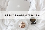 在上海打广东麻将怎么样（上海 打麻将）