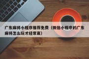 广东麻将小程序推荐免费（微信小程序的广东麻将怎么玩才经常赢）
