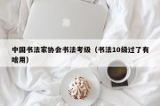 中国书法家协会书法考级（书法10级过了有啥用）