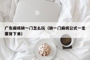 广东麻将缺一门怎么玩（缺一门麻将公式一定要背下来）