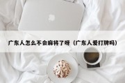 广东人怎么不会麻将了呀（广东人爱打牌吗）