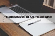 广东闲来麻将2元群（本人有广东闲来麻将群）