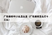 广东麻将中13么怎么坐（广东麻将怎么打十三幺）
