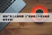 谁有广东二人麻将群（广东麻将二人合伙麻将暗号手势）