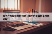 哪个广东麻将是打钱的（哪个广东麻将是打钱的呢）